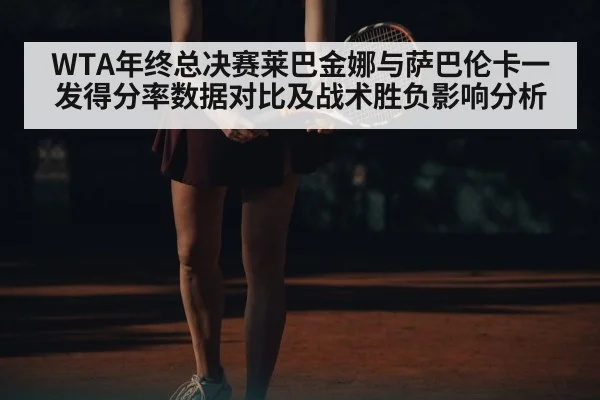 WTA年终总决赛莱巴金娜与萨巴伦卡一发得分率数据对比及战术胜负影响分析